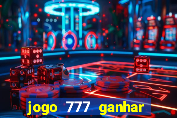 jogo 777 ganhar dinheiro de verdade